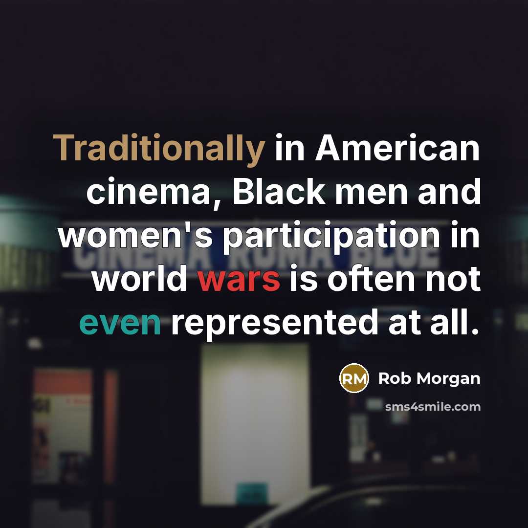 “Traditionally in American cinema, Black men and women's participation in world wars is often not even represented at all.” quote by Rob Morgan