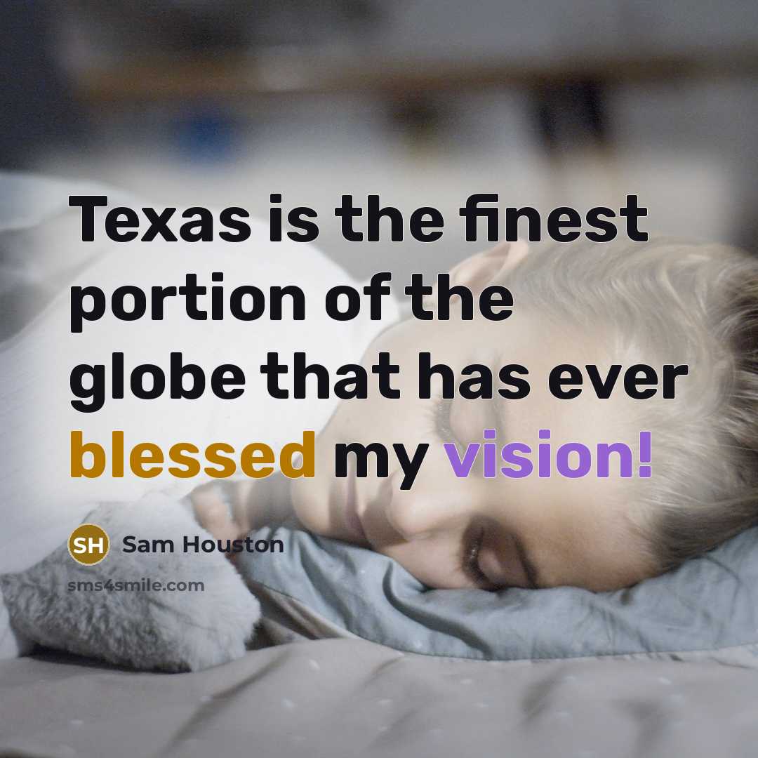 “Texas is the finest portion of the globe that has ever blessed my vision!” quote by Sam Houston