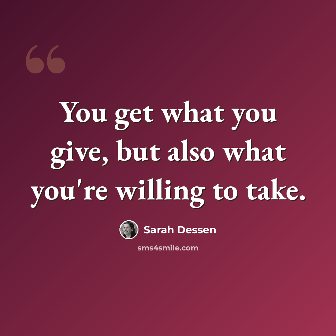 “You get what you give, but also what you're willing to take.” quote by Sarah Dessen