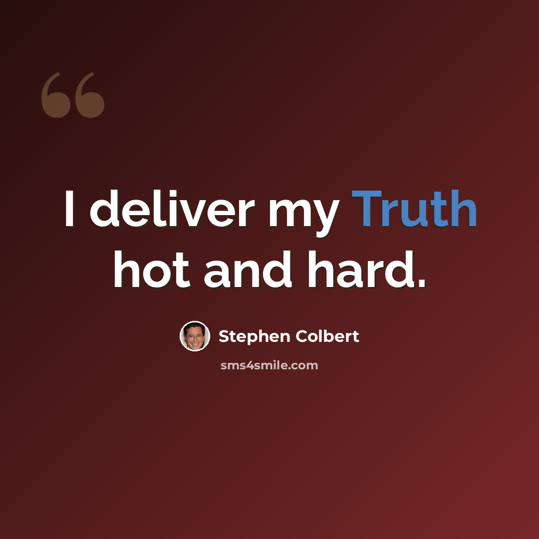 “I deliver my Truth hot and hard.” quote by Stephen Colbert