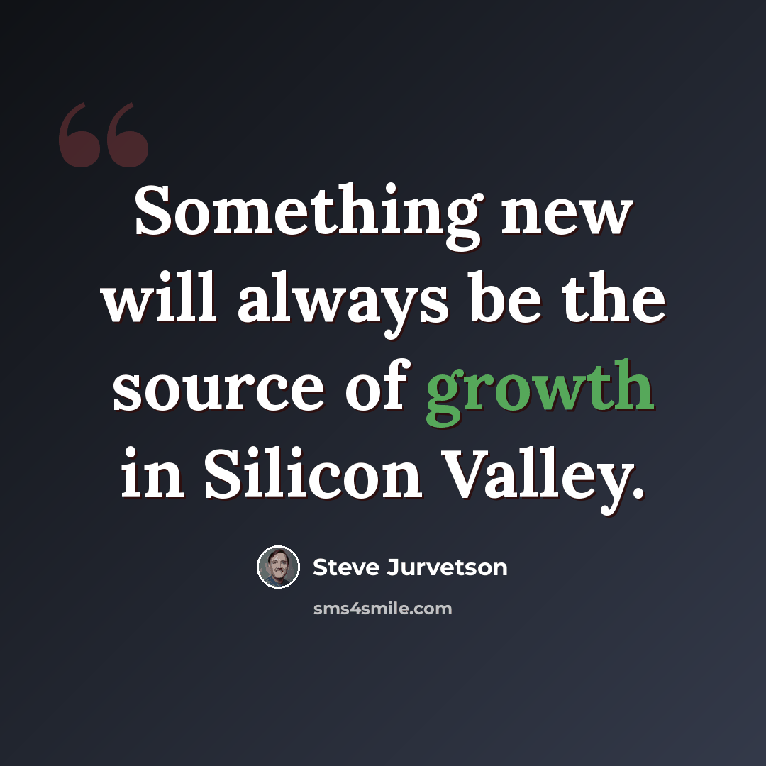 “Something new will always be the source of growth in Silicon Valley.” quote by Steve Jurvetson