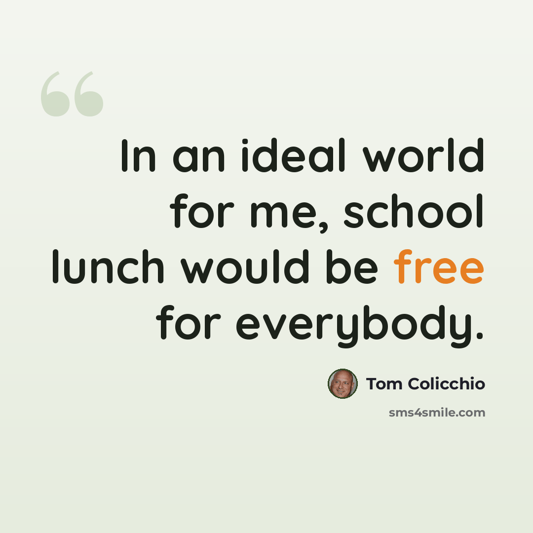 “In an ideal world for me, school lunch would be free for everybody.” quote by Tom Colicchio