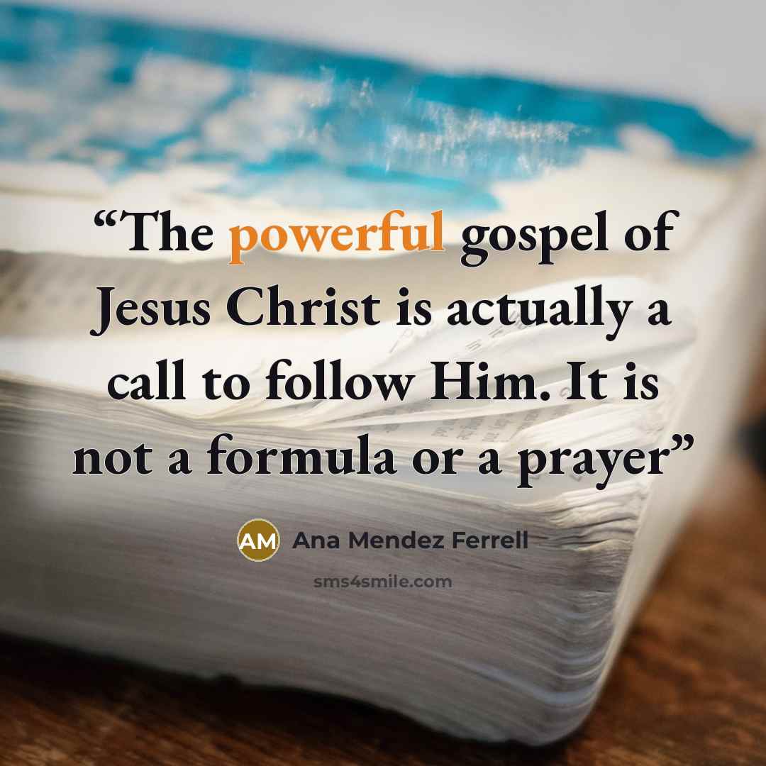 “The powerful gospel of Jesus Christ is actually a call to follow Him. It is not a formula or a prayer” quote by Ana Mendez Ferrell