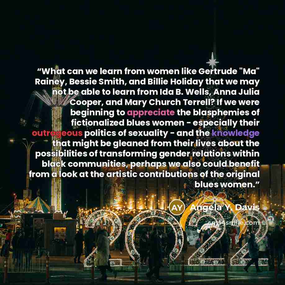 “What can we learn from women like Gertrude "Ma" Rainey, Bessie Smith, and Billie Holiday that we may not be able to learn from Ida B. Wells, Anna Julia Cooper, and Mary Church Terrell? If we were beginning to appreciate the blasphemies of fictionalized blues women - especially their outrageous…” quote by Angela Y. Davis