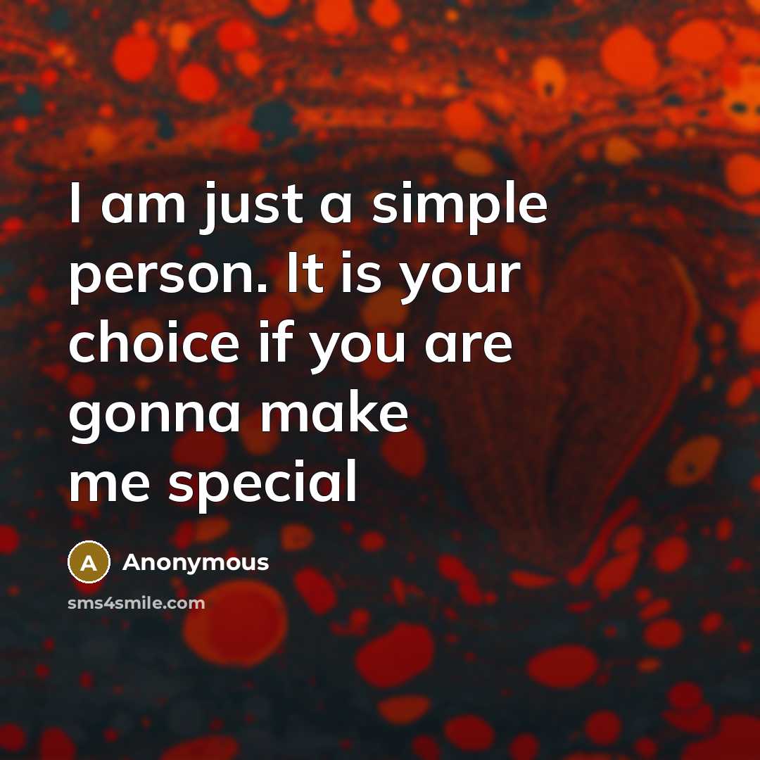 “I am just a simple person. It is your choice if you are gonna make me special” quote by Anonymous