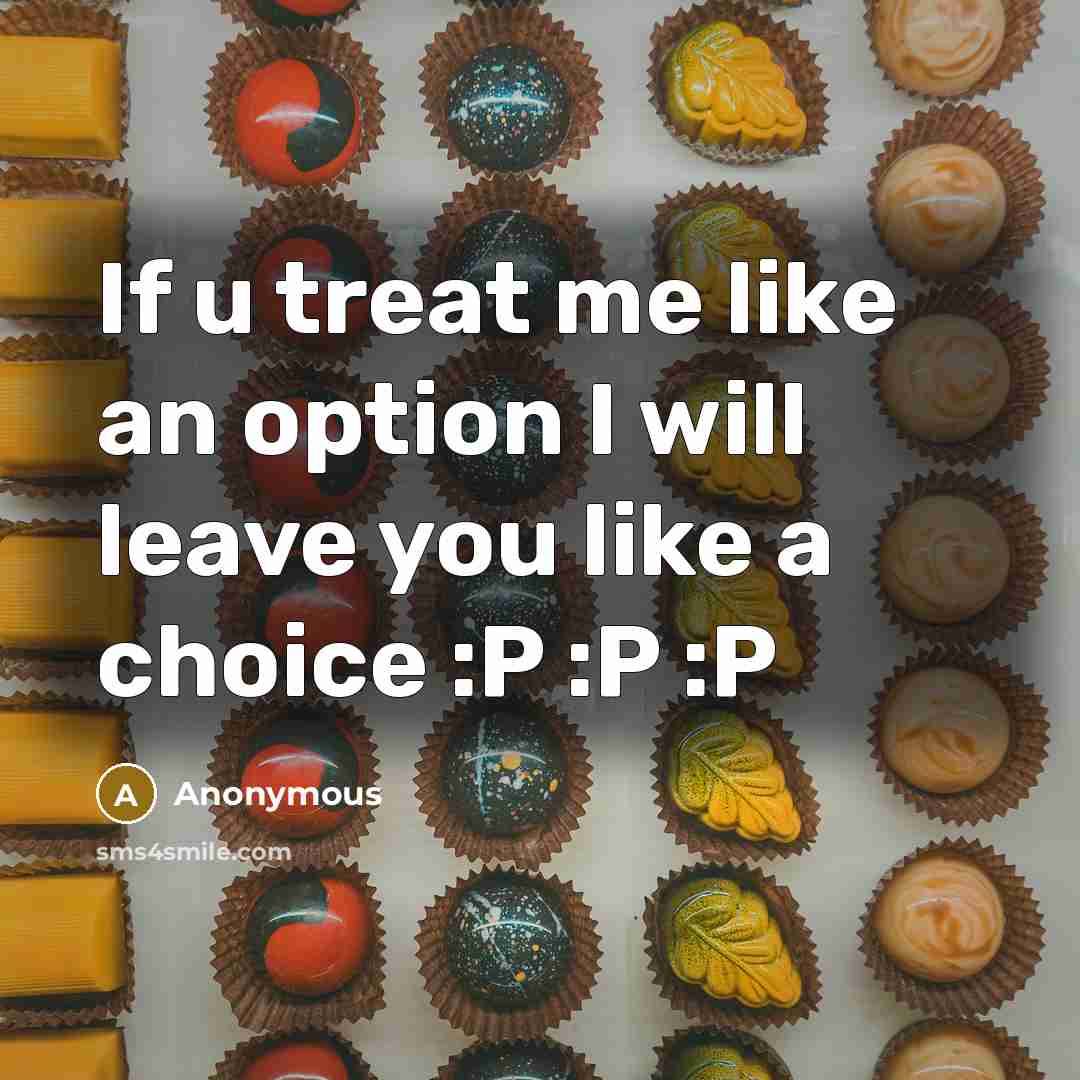 “If u treat me like an option I will leave you like a choice :P :P :P” quote by Anonymous