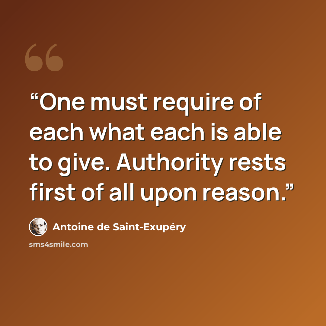 “One must require of each what each is able to give. Authority rests first of all upon reason.” quote by Antoine de Saint-Exupéry