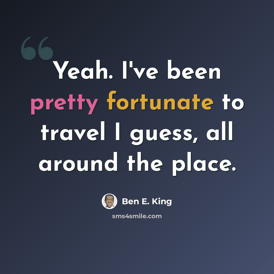 “Yeah. I've been pretty fortunate to travel I guess, all around the place.” quote by Ben E. King