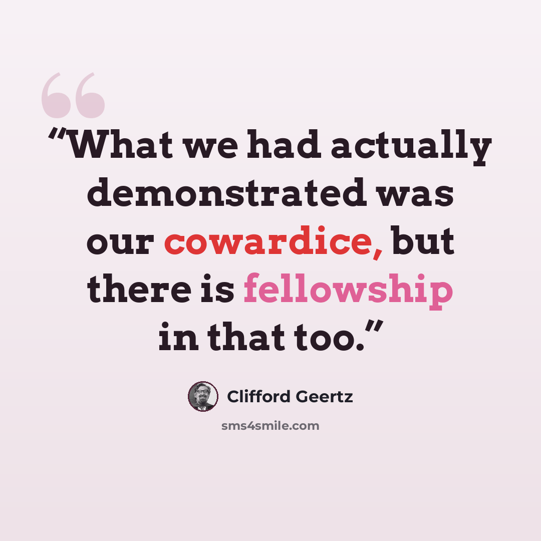 “What we had actually demonstrated was our cowardice, but there is fellowship in that too.” quote by Clifford Geertz