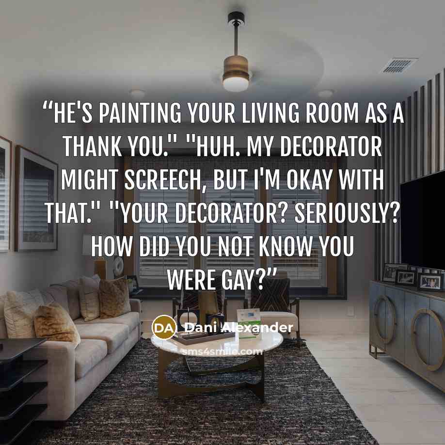 “He's painting your living room as a thank you." "Huh. My decorator might screech, but I'm okay with that." "Your decorator? Seriously? How did you not know you were gay?” quote by Dani Alexander