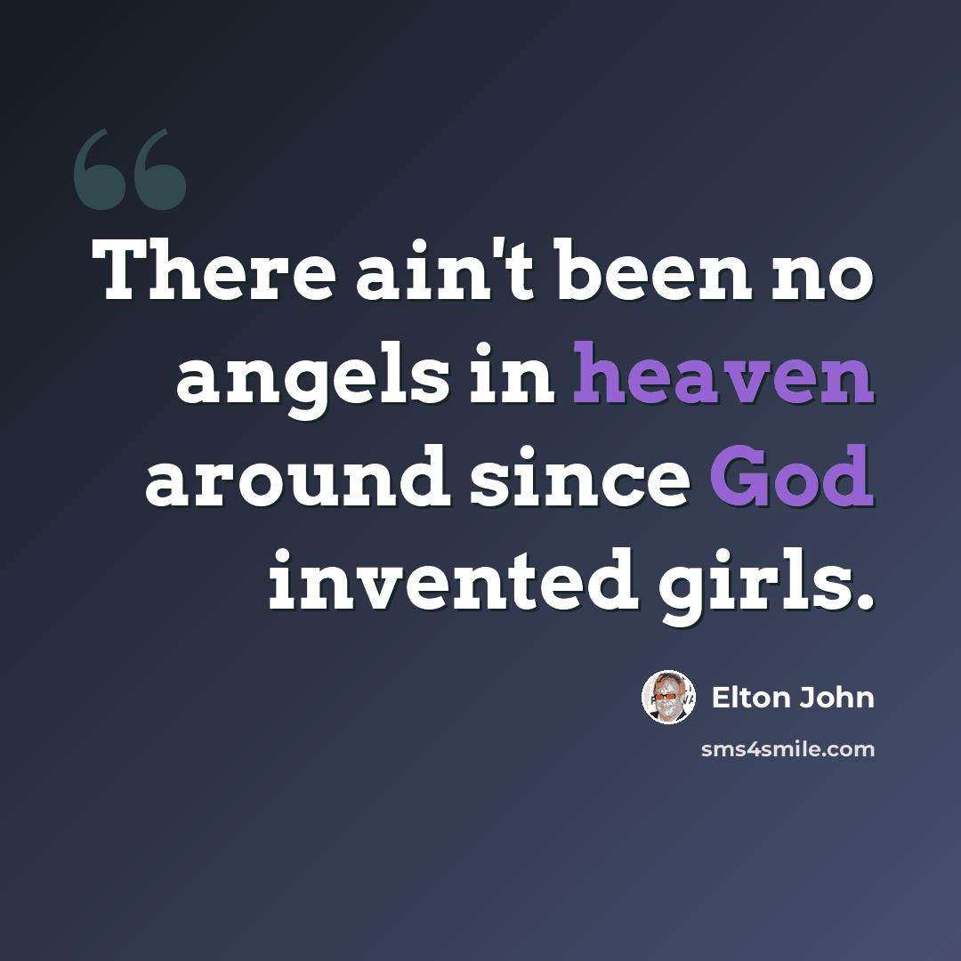 “There ain't been no angels in heaven around since God invented girls.” quote by Elton John
