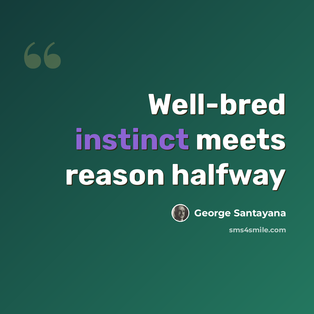 “Well-bred instinct meets reason halfway” quote by George Santayana