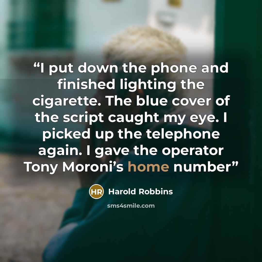 “I put down the phone and finished lighting the cigarette. The blue cover of the script caught my eye. I picked up the telephone again. I gave the operator Tony Moroni’s home number” quote by Harold Robbins
