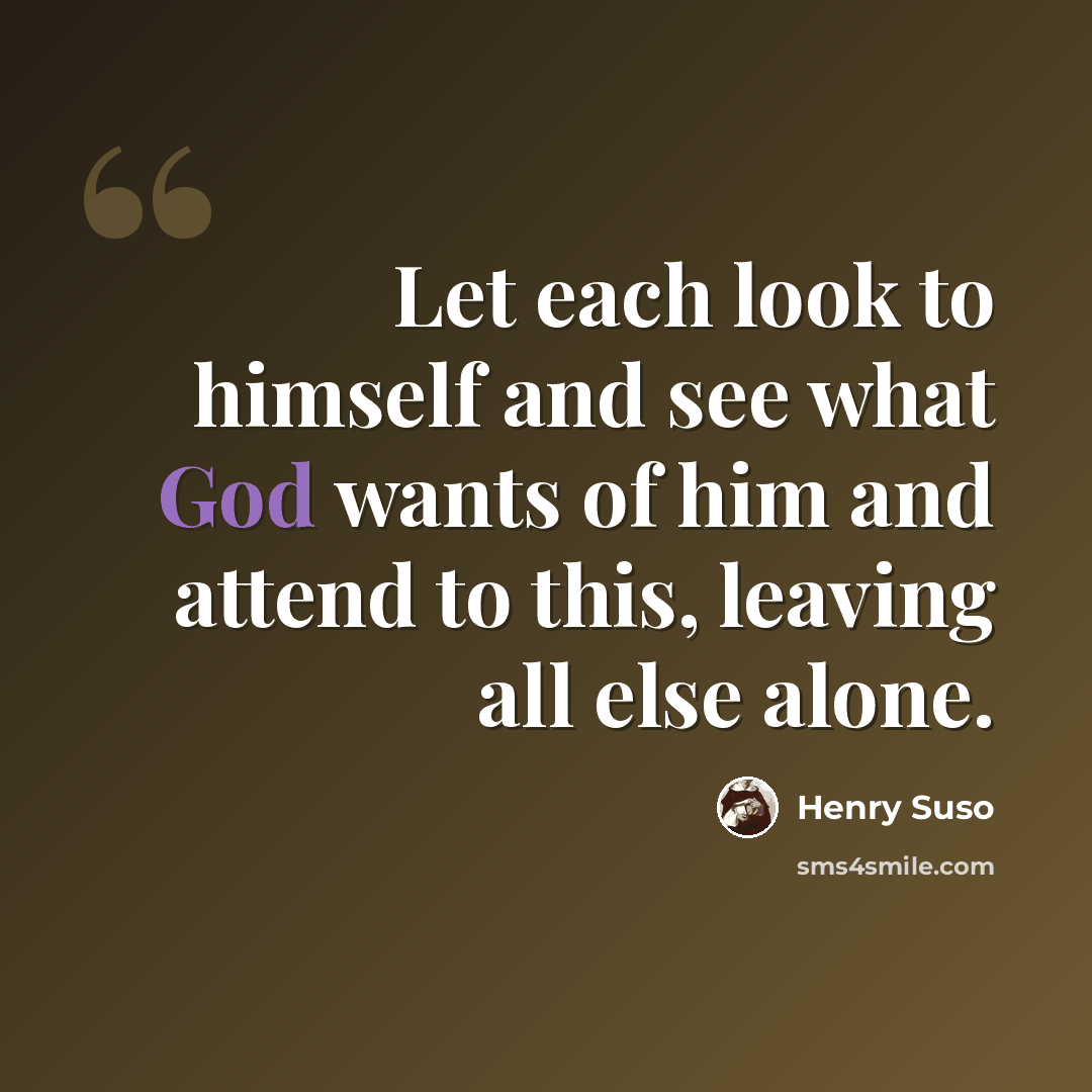 “Let each look to himself and see what God wants of him and attend to this, leaving all else alone.” quote by Henry Suso