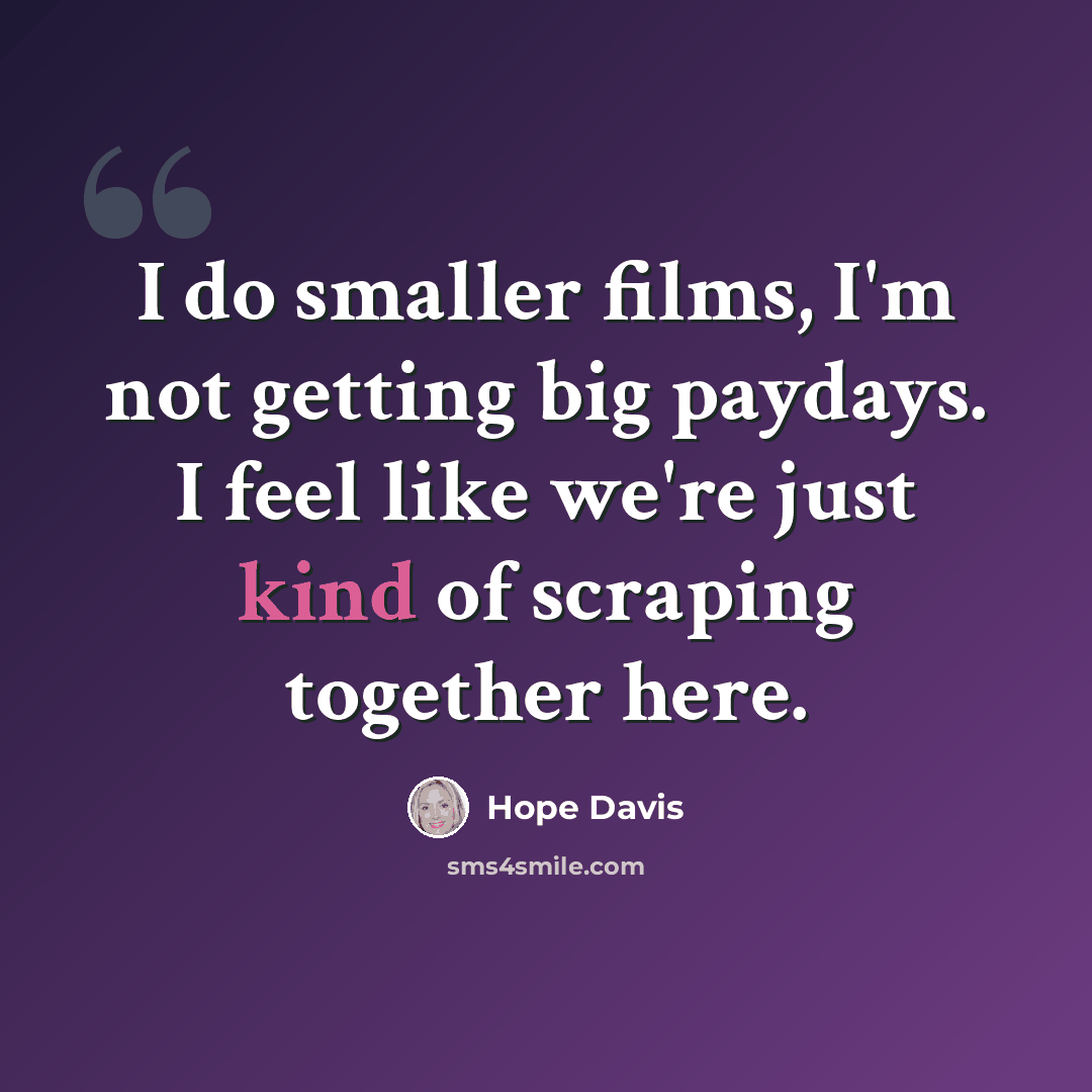 “I do smaller films, I'm not getting big paydays. I feel like we're just kind of scraping together here.” quote by Hope Davis