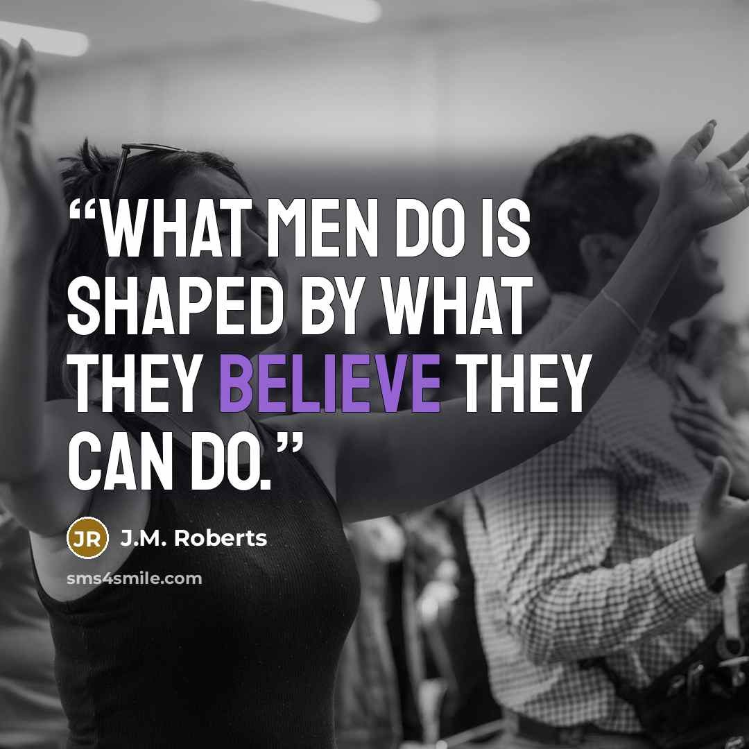 “What men do is shaped by what they believe they can do.” quote by J.M. Roberts