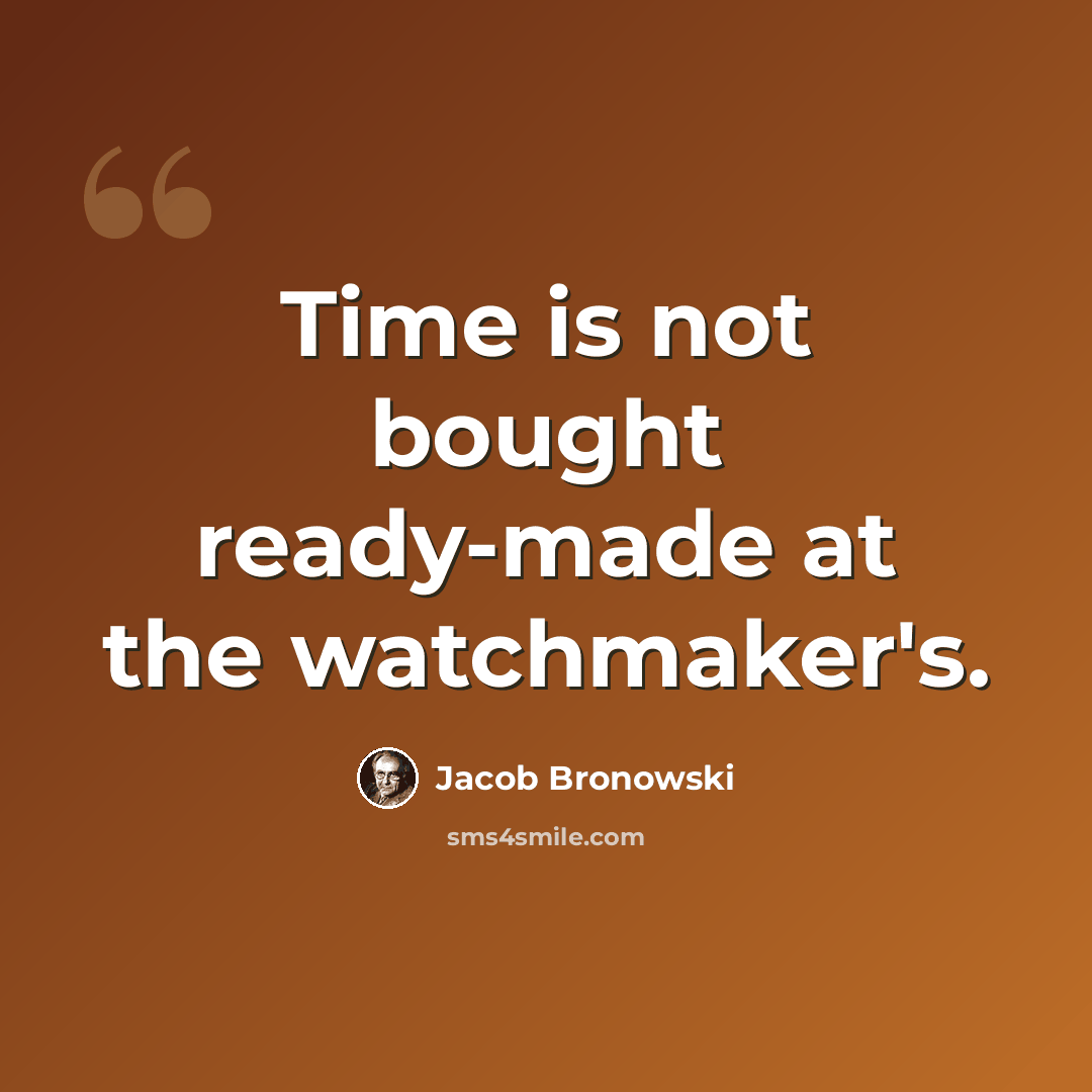 “Time is not bought ready-made at the watchmaker's.” quote by Jacob Bronowski