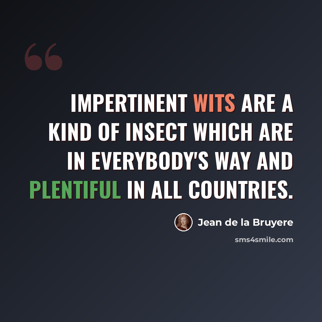 “Impertinent wits are a kind of insect which are in everybody's way and plentiful in all countries.” quote by Jean de la Bruyere