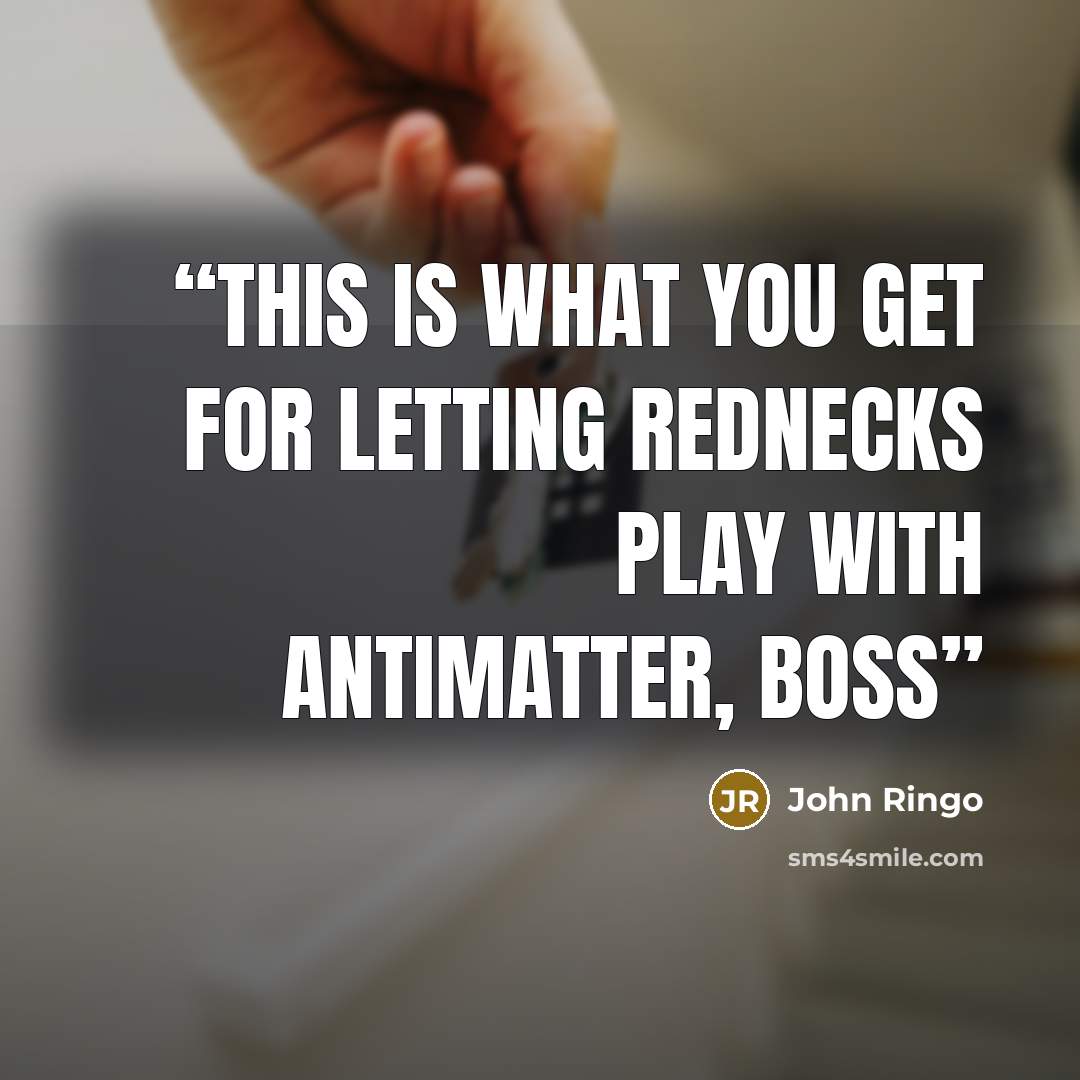 “This is what you get for letting rednecks play with antimatter, boss” quote by John Ringo