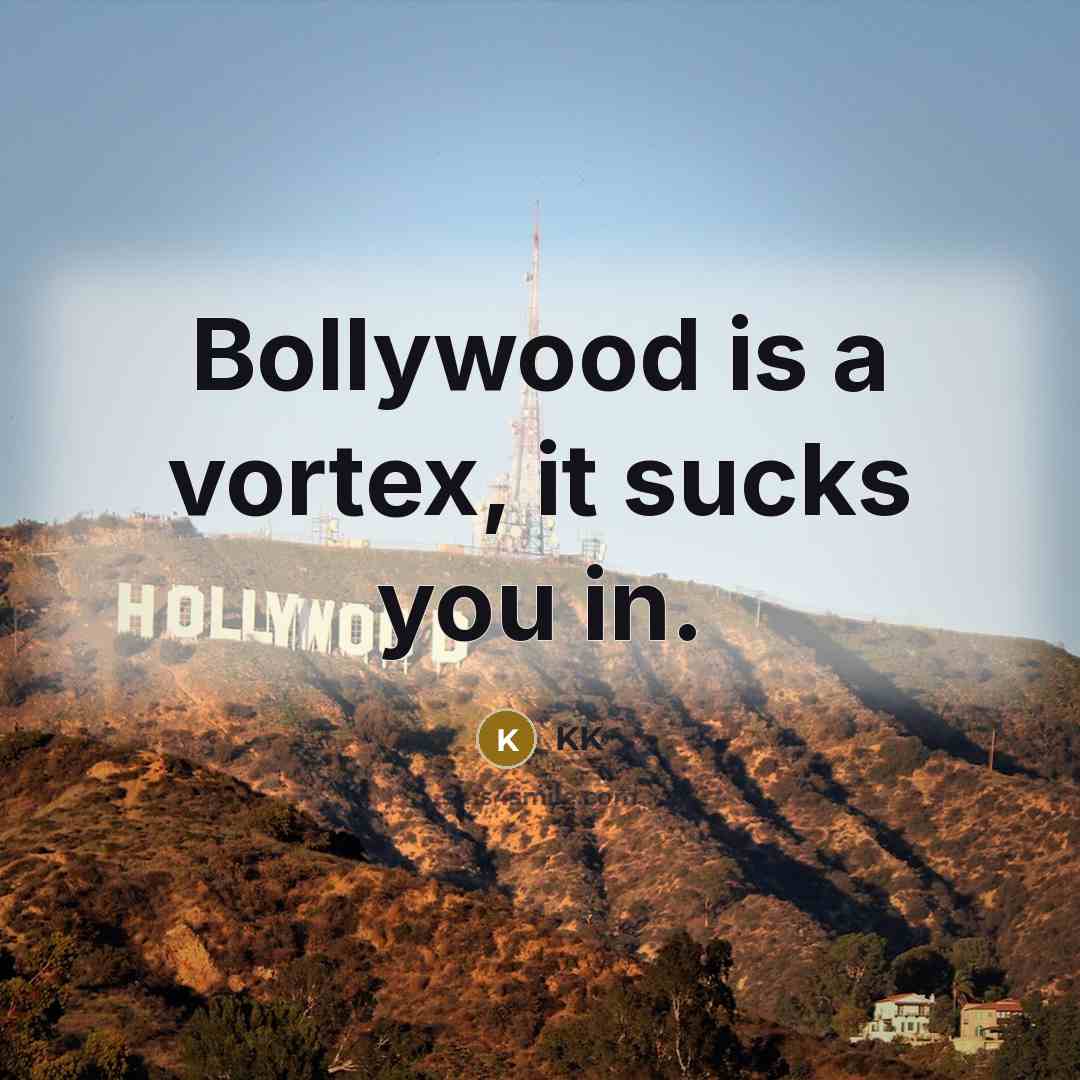 “Bollywood is a vortex, it sucks you in.” quote by KK