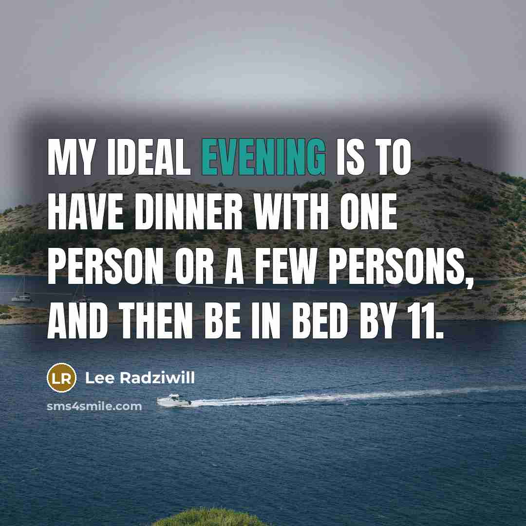 “My ideal evening is to have dinner with one person or a few persons, and then be in bed by 11.” quote by Lee Radziwill
