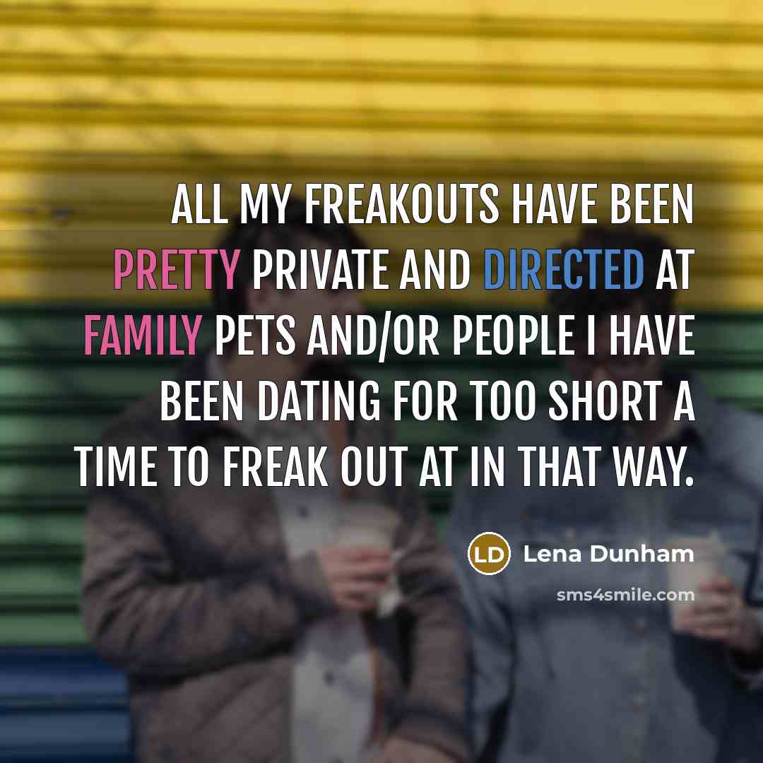 “All my freakouts have been pretty private and directed at family pets and/or people I have been dating for too short a time to freak out at in that way.” quote by Lena Dunham