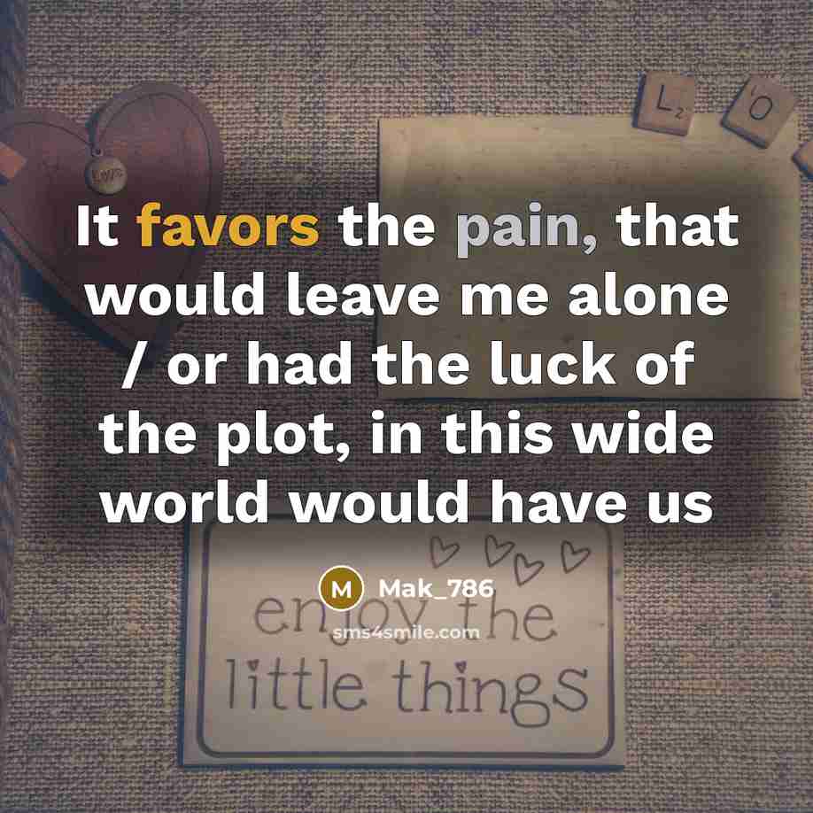 “It favors the pain, that would leave me alone / or had the luck of the plot, in this wide world would have us” quote by Mak_786