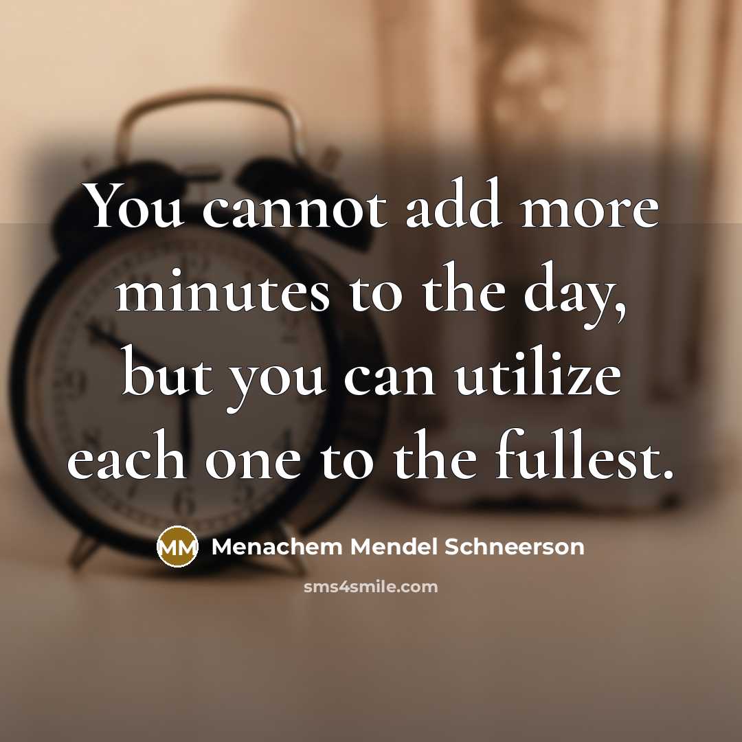 “You cannot add more minutes to the day, but you can utilize each one to the fullest.” quote by Menachem Mendel Schneerson