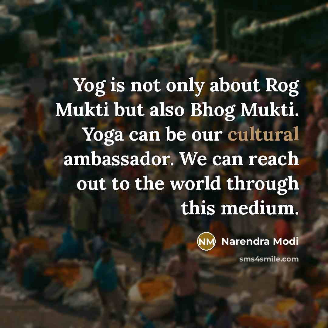 “Yog is not only about Rog Mukti but also Bhog Mukti. Yoga can be our cultural ambassador. We can reach out to the world through this medium.” quote by Narendra Modi