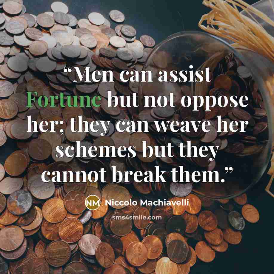 “Men can assist Fortune but not oppose her; they can weave her schemes but they cannot break them.” quote by Niccolò Machiavelli