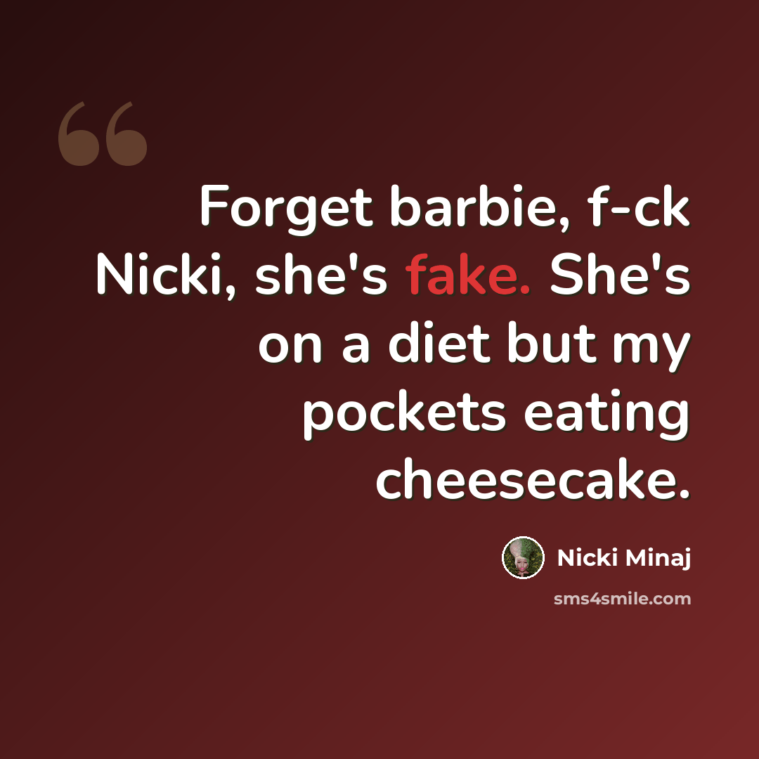 “Forget barbie, f-ck Nicki, she's fake. She's on a diet but my pockets eating cheesecake.” quote by Nicki Minaj