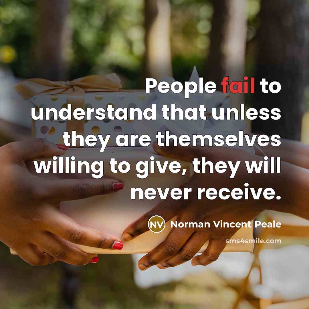 “People fail to understand that unless they are themselves willing to give, they will never receive.” quote by Norman Vincent Peale