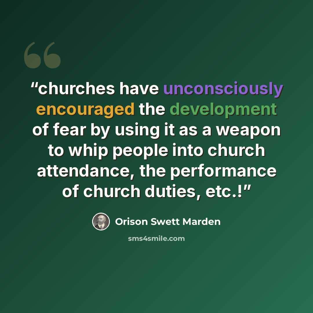 “churches have unconsciously encouraged the development of fear by using it as a weapon to whip people into church attendance, the performance of church duties, etc.!” quote by Orison Swett Marden