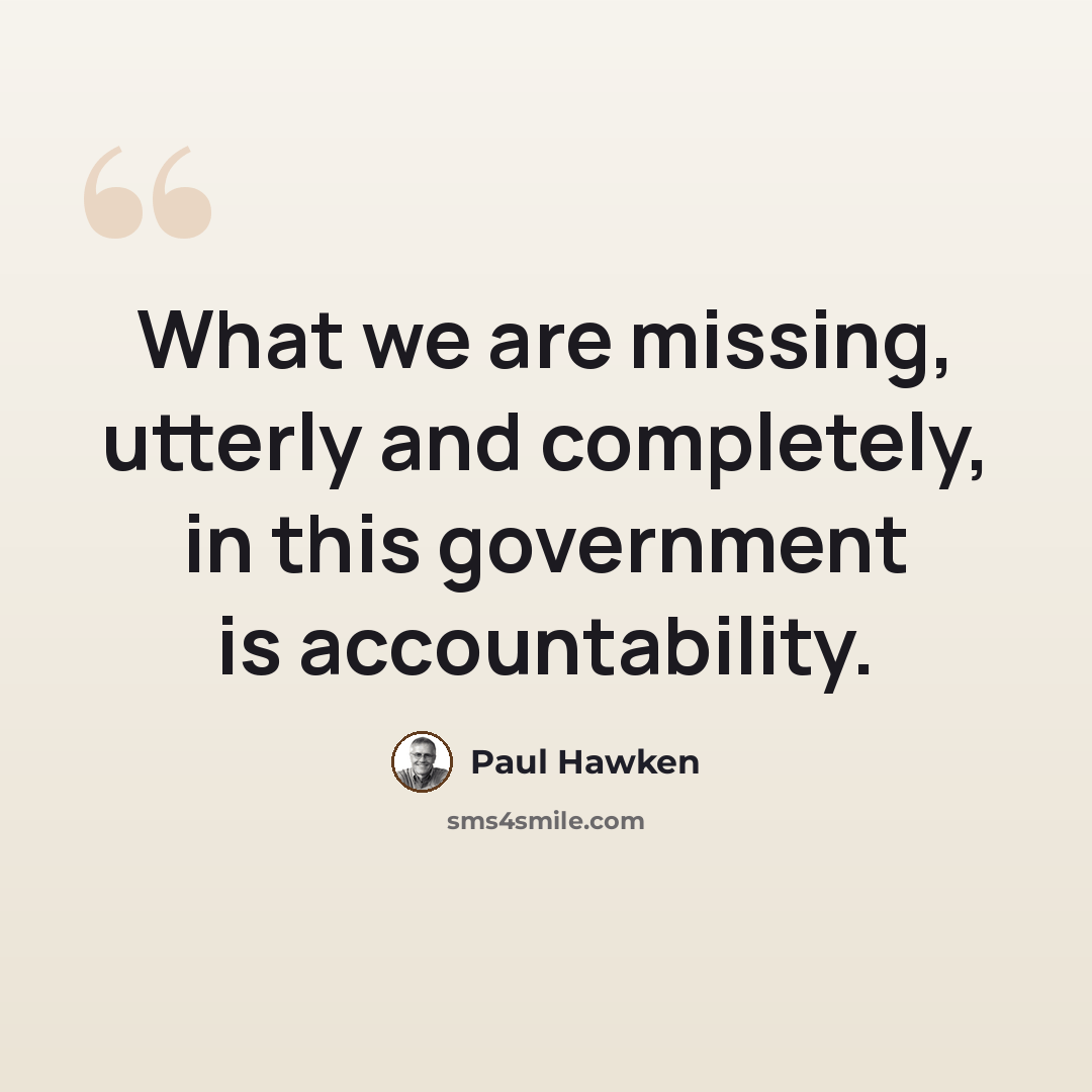 “What we are missing, utterly and completely, in this government is accountability.” quote by Paul Hawken