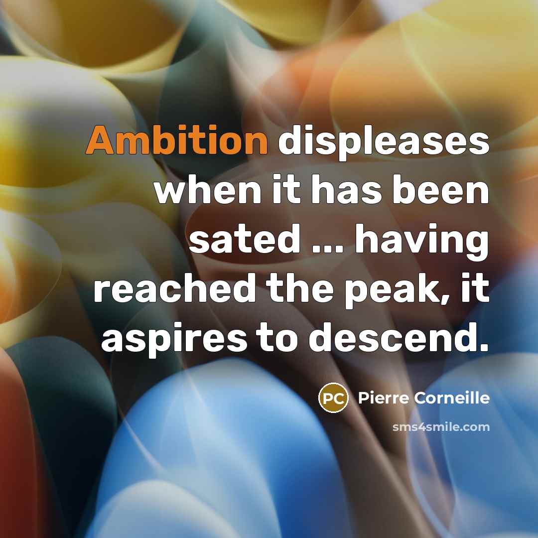 “Ambition displeases when it has been sated ... having reached the peak, it aspires to descend.” quote by Pierre Corneille