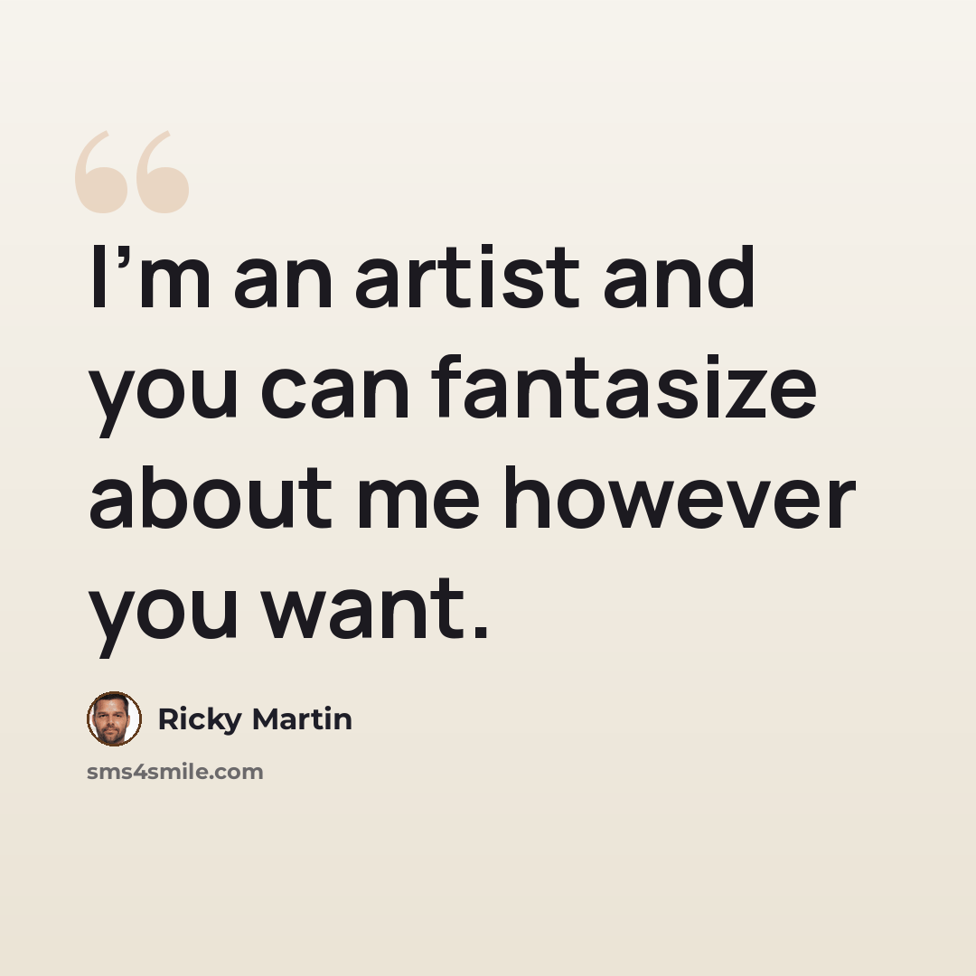 “I'm an artist and you can fantasize about me however you want.” quote by Ricky Martin