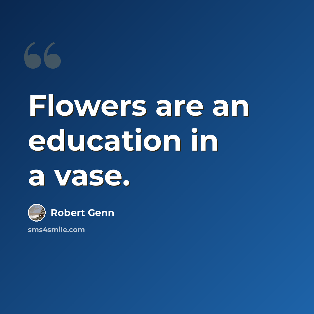“Flowers are an education in a vase.” quote by Robert Genn