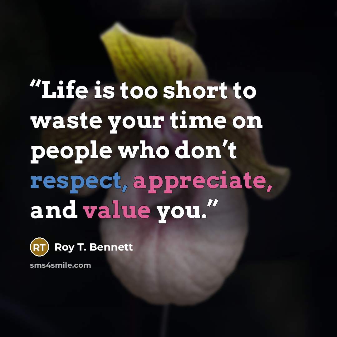 “Life is too short to waste your time on people who don’t respect, appreciate, and value you.” quote by Roy T. Bennett