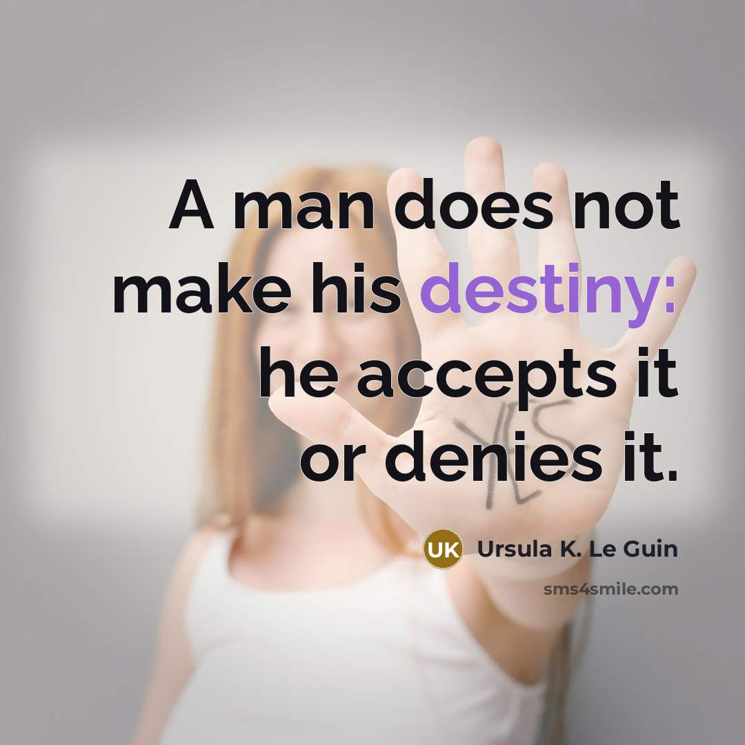 “A man does not make his destiny: he accepts it or denies it.” quote by Ursula K. Le Guin