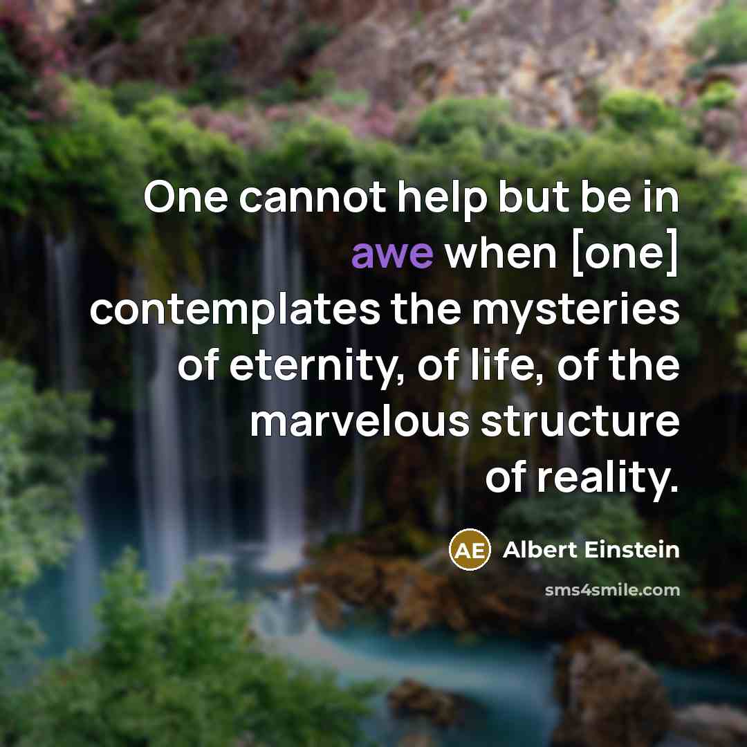 “One cannot help but be in awe when [one] contemplates the mysteries of eternity, of life, of the marvelous structure of reality.” quote by Albert Einstein