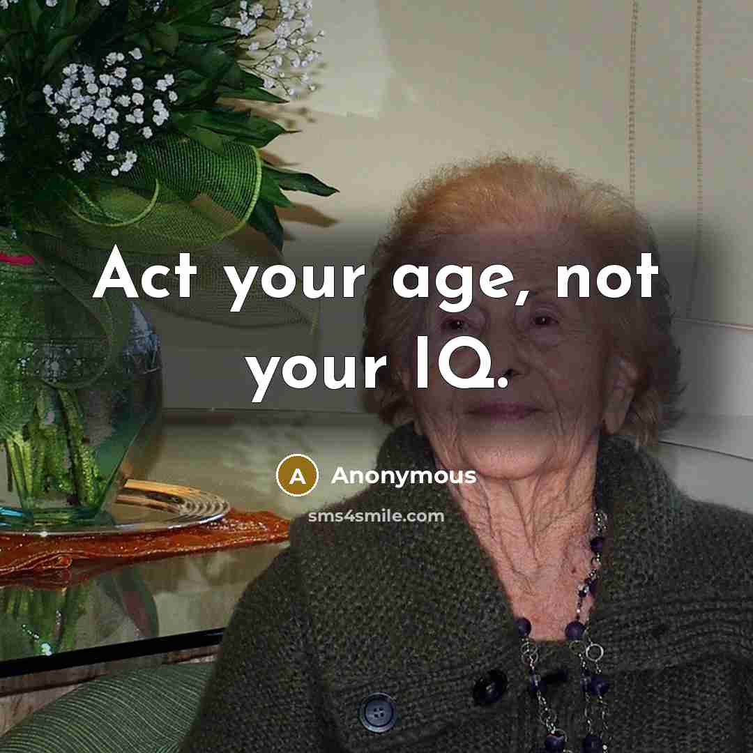 “Act your age, not your IQ.” quote by Anonymous