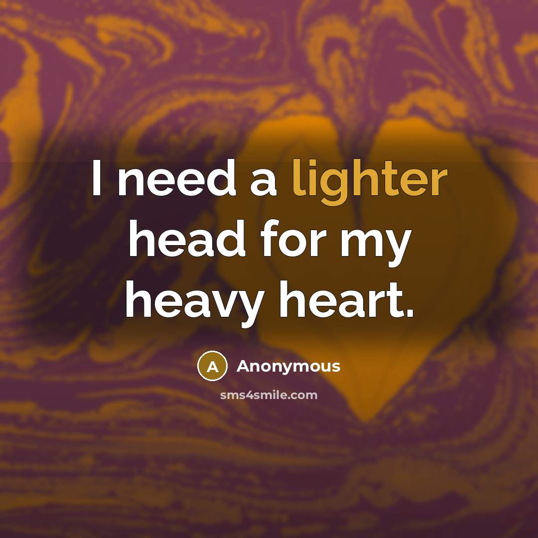 “I need a lighter head for my heavy heart.” quote by Anonymous