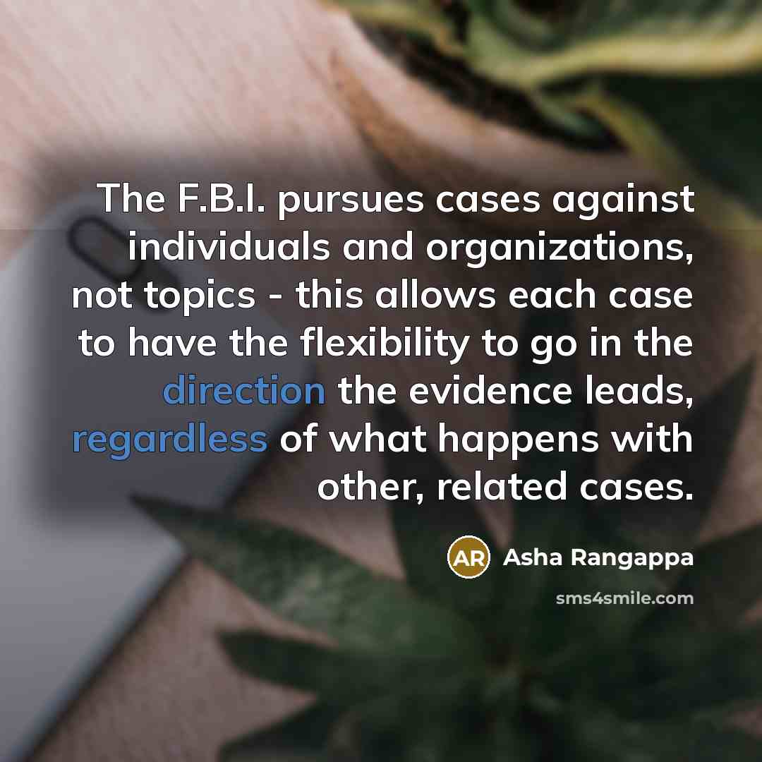 “The F.B.I. pursues cases against individuals and organizations, not topics - this allows each case to have the flexibility to go in the direction the evidence leads, regardless of what happens with other, related cases.” quote by Asha Rangappa