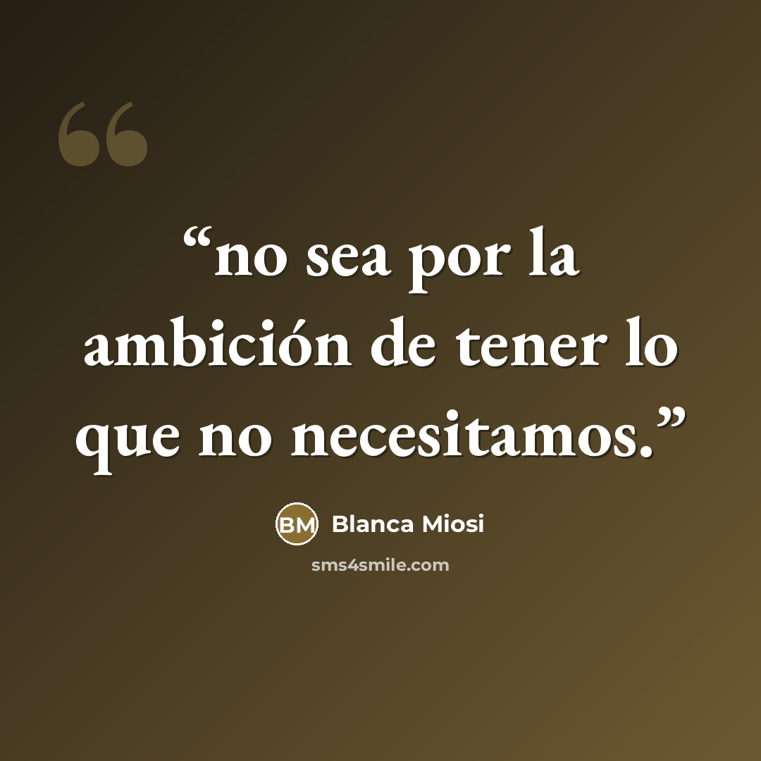 “no sea por la ambición de tener lo que no necesitamos.” quote by Blanca Miosi