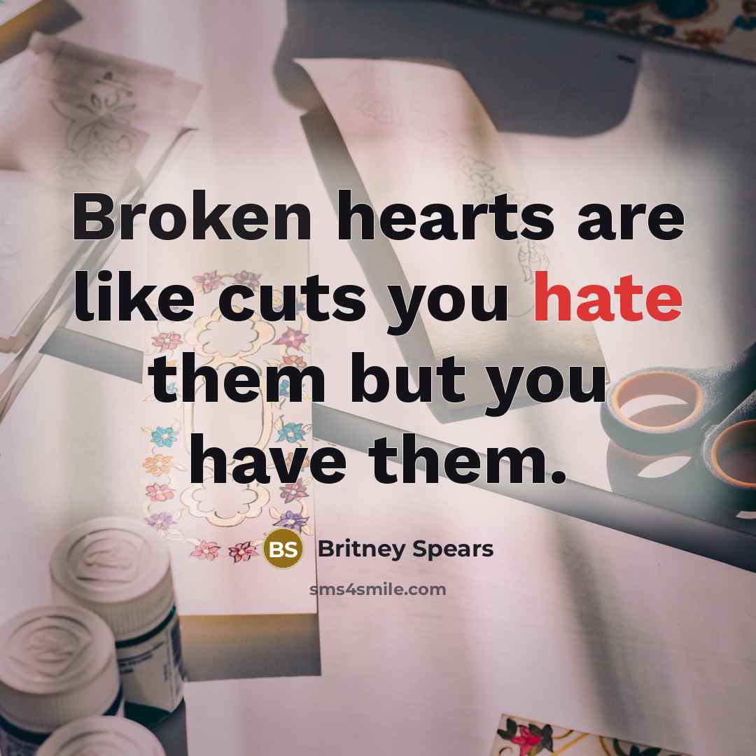 “Broken hearts are like cuts you hate them but you have them.” quote by Britney Spears