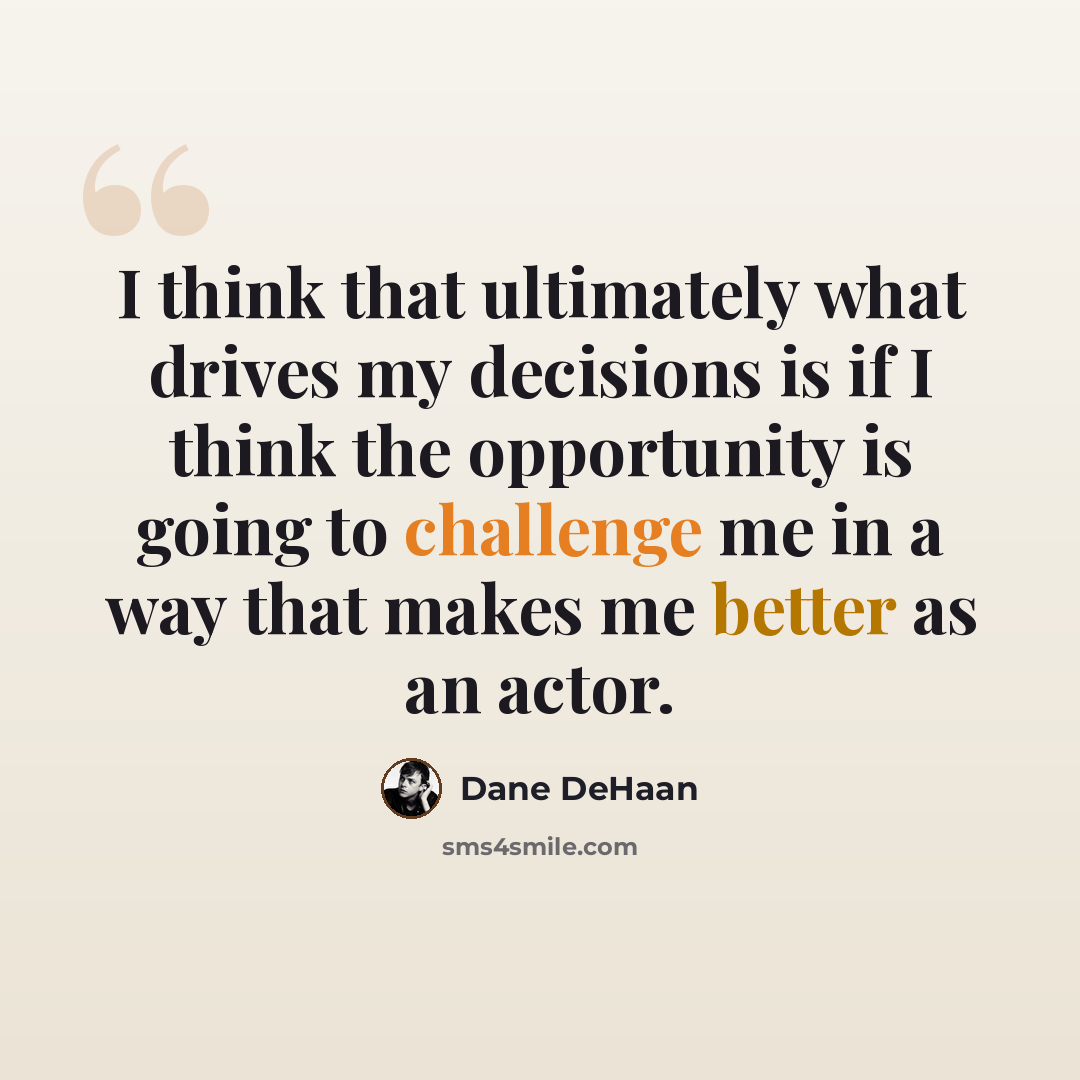 “I think that ultimately what drives my decisions is if I think the opportunity is going to challenge me in a way that makes me better as an actor.” quote by Dane DeHaan