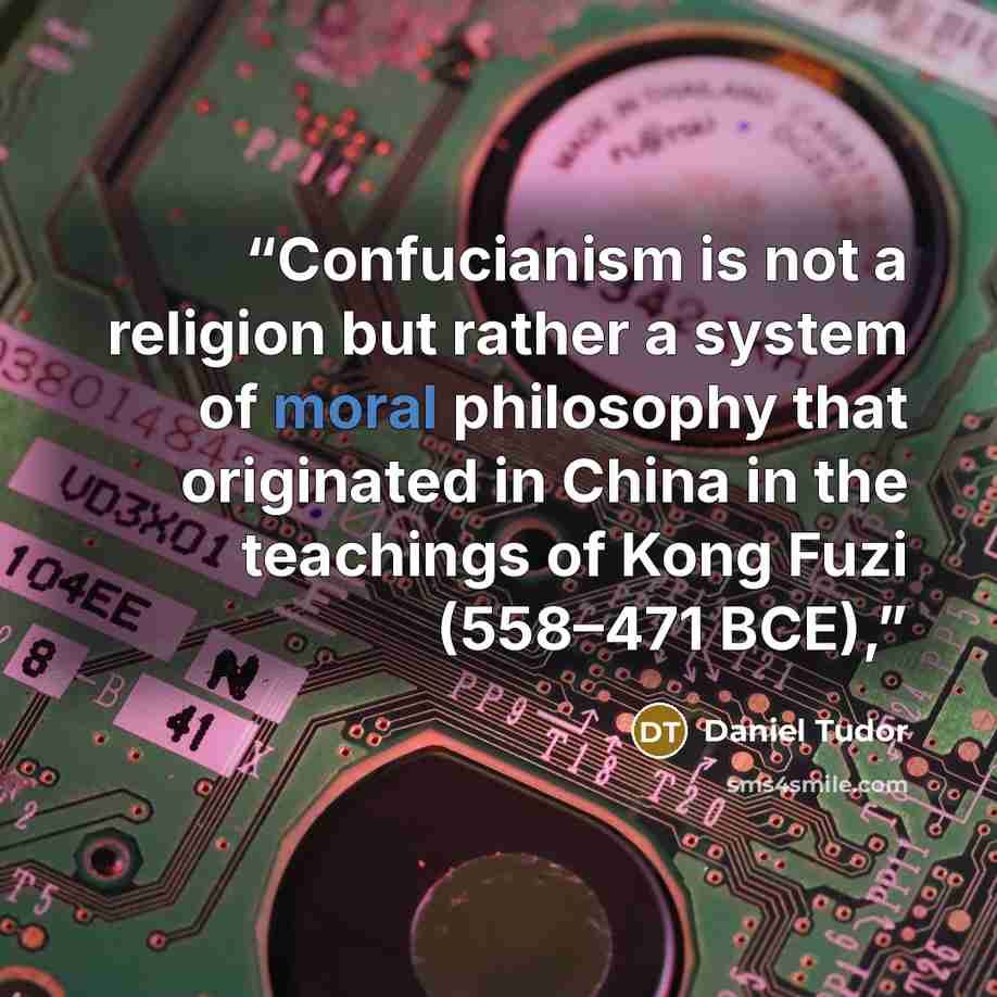 “Confucianism is not a religion but rather a system of moral philosophy that originated in China in the teachings of Kong Fuzi (558–471 BCE),” quote by Daniel Tudor