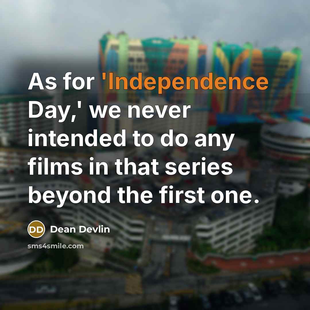 “As for 'Independence Day,' we never intended to do any films in that series beyond the first one.” quote by Dean Devlin