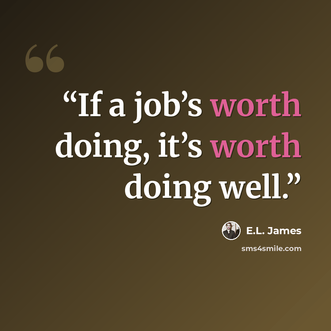 “If a job’s worth doing, it’s worth doing well.” quote by E.L. James