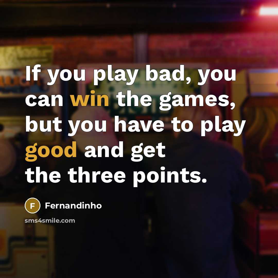 “If you play bad, you can win the games, but you have to play good and get the three points.” quote by Fernandinho